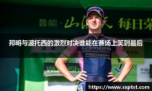 邦明与波托西的激烈对决谁能在赛场上笑到最后