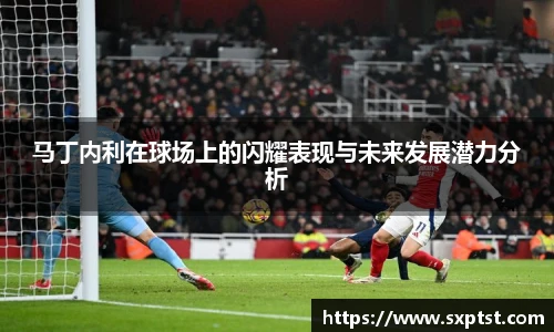 马丁内利在球场上的闪耀表现与未来发展潜力分析