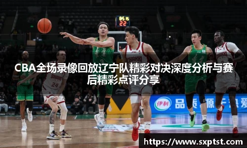 谈球吧CBA全场录像回放辽宁队精彩对决深度分析与赛后精彩点评分享