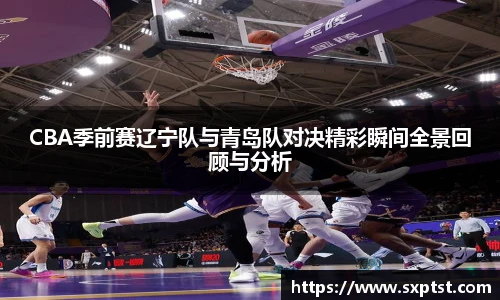 谈球吧CBA季前赛辽宁队与青岛队对决精彩瞬间全景回顾与分析