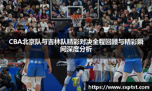 谈球吧CBA北京队与吉林队精彩对决全程回顾与精彩瞬间深度分析