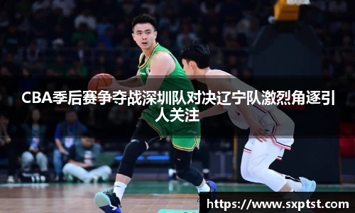 谈球吧CBA季后赛争夺战深圳队对决辽宁队激烈角逐引人关注